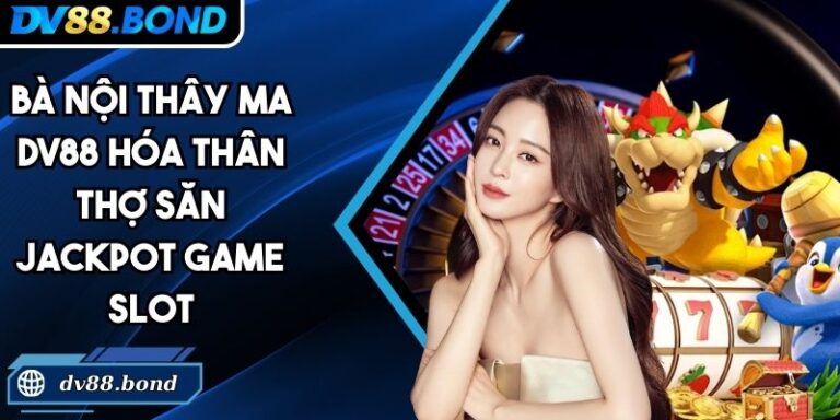 Bà Nội Thây Ma DV88 Hóa Thân Thợ Săn Jackpot Game Slot 4 Bà Nội Thây Ma DV88