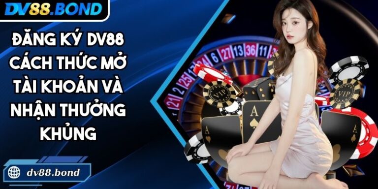 Đăng Ký DV88 Cách Thức Mở Tài Khoản Và Nhận Thưởng Khủng 6 Đăng ký DV88