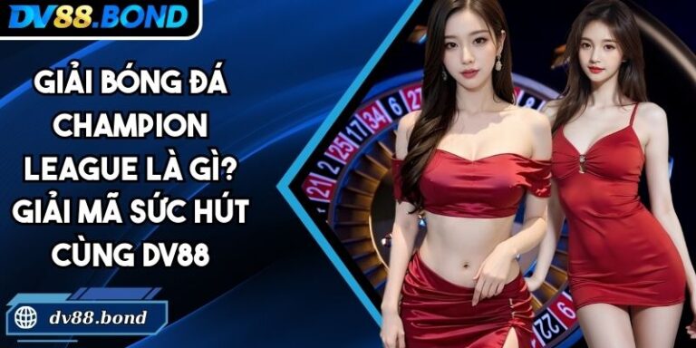 Giải Bóng Đá Champion League Là Gì? Giải Mã Sức Hút Cùng DV88 8 Giải bóng đá Champion League là gì