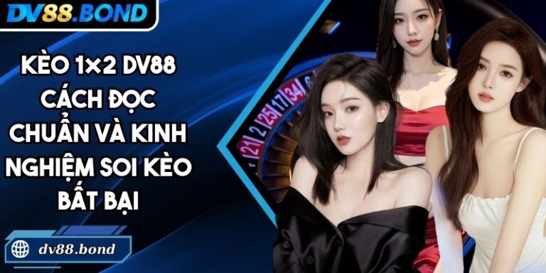 Kèo 1×2 DV88 Cách Đọc Chuẩn Và Kinh Nghiệm Soi Kèo Bất Bại 3 Kèo 1×2