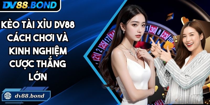 Kèo Tài Xỉu DV88 Cách Chơi Và Kinh Nghiệm Cược Thắng Lớn 2 Kèo Tài Xỉu