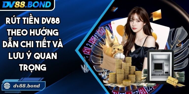 Rút Tiền DV88 Theo Hướng Dẫn Chi Tiết Và Lưu Ý Quan Trọng 4 rút tiền DV88