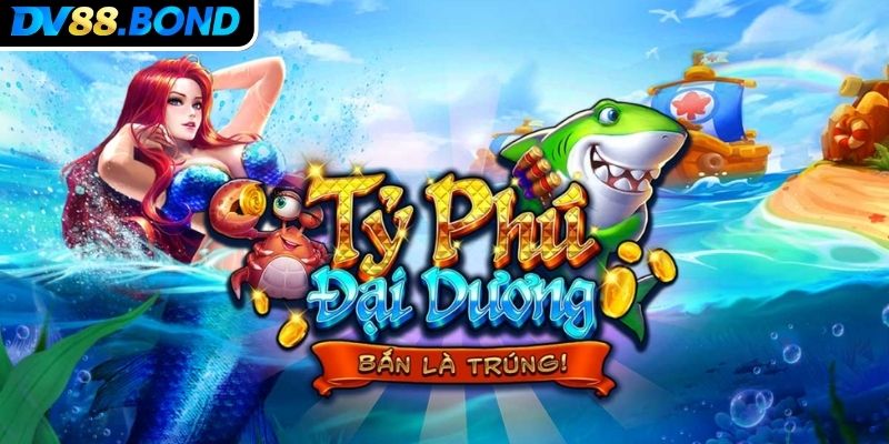 Tỷ Phú Đại Dương DV88 Chinh Phục Đại Dương Rinh Quà Khủng 1 Tổng quát về thế giới bắn cá Tỷ Phú Đại Dương DV88